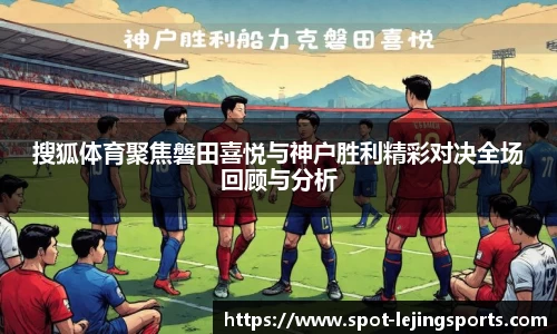 搜狐体育聚焦磐田喜悦与神户胜利精彩对决全场回顾与分析